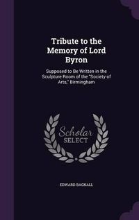 Cover image for Tribute to the Memory of Lord Byron: Supposed to Be Written in the Sculpture Room of the Society of Arts, Birmingham