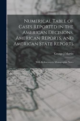 Cover image for Numerical Table of Cases Reported in the American Decisions, American Reports, and American State Reports: With References to Monographic Notes