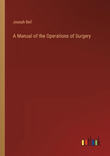 Cover image for A Manual of the Operations of Surgery