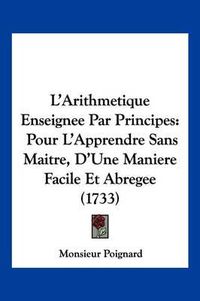 Cover image for L'Arithmetique Enseignee Par Principes: Pour L'Apprendre Sans Maitre, D'Une Maniere Facile Et Abregee (1733)