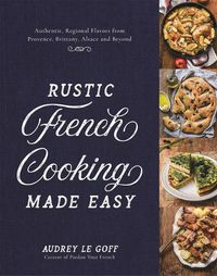 Cover image for Rustic French Cooking Made Easy: Authentic, Regional Flavors from Provence, Brittany, Alsace and Beyond