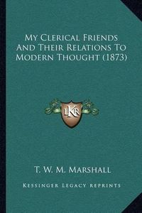 Cover image for My Clerical Friends and Their Relations to Modern Thought (1873)