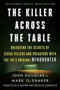 Cover image for The Killer Across the Table: Unlocking the Secrets of Serial Killers and Predators with the Fbi's Original Mindhunter