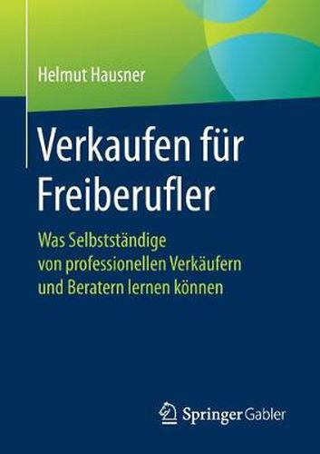 Cover image for Verkaufen Fur Freiberufler: Was Selbststandige Von Professionellen Verkaufern Und Beratern Lernen Koennen