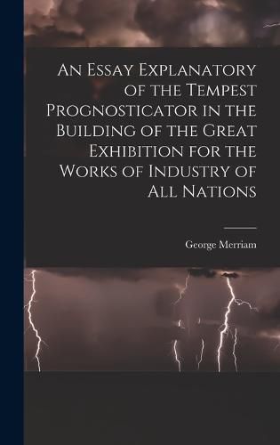 An Essay Explanatory of the Tempest Prognosticator in the Building of the Great Exhibition for the Works of Industry of All Nations