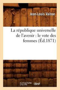 Cover image for La Republique Universelle de l'Avenir: Le Vote Des Femmes (Ed.1871)