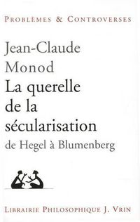 Cover image for La Querelle de la Secularisation: Theologie Politique Et Philosophies de l'Histoire de Hegel a Blumenberg