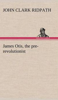 Cover image for James Otis, the pre-revolutionist