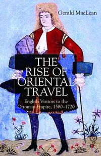 Cover image for The Rise of Oriental Travel: English Visitors to the Ottoman Empire, 1580 -  1720