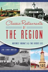 Cover image for Classic Restaurants of the Region: Northwest Indiana's All-Time Favorite Eats