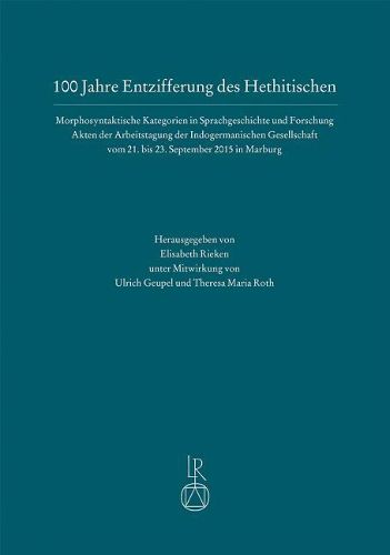 Cover image for 100 Jahre Entzifferung Des Hethitischen: Morphosyntaktische Kategorien in Sprachgeschichte Und Forschung. Akten Der Arbeitstagung Der Indogermanischen Gesellschaft Vom 21. Bis 23 September 2015 in Marburg