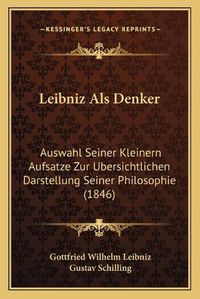 Cover image for Leibniz ALS Denker: Auswahl Seiner Kleinern Aufsatze Zur Ubersichtlichen Darstellung Seiner Philosophie (1846)