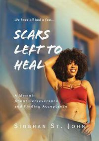 Cover image for Scars Left To Heal: A Memoir About Perseverance and Finding Acceptance