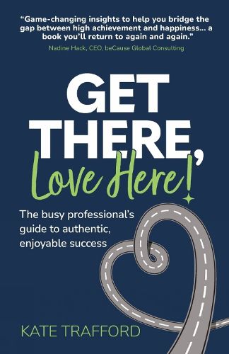 Cover image for Get There, Love Here!: The busy professional's guide to authentic, enjoyable success