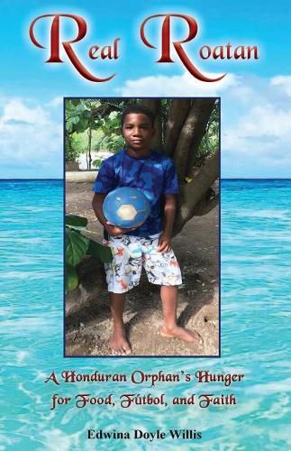 Cover image for Real Roatan: A Honduran Orphan's Hunger for Food, Futbol, and Faith