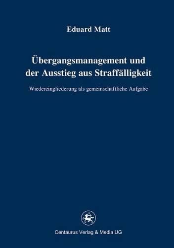 Cover image for UEbergangsmanagement und der Ausstieg aus Straffalligkeit: Wiedereingliederung als gemeinschaftliche Aufgabe