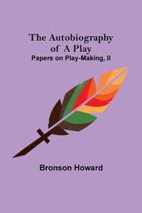 Cover image for The Autobiography of a Play; Papers on Play-Making, II