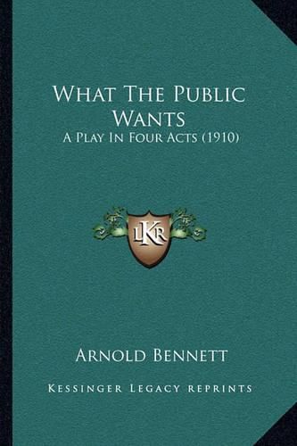 Cover image for What the Public Wants: A Play in Four Acts (1910)