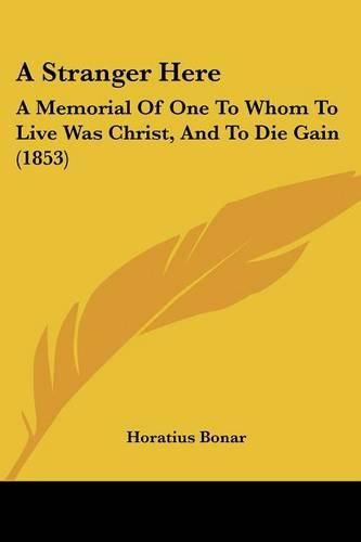 Cover image for A Stranger Here: A Memorial of One to Whom to Live Was Christ, and to Die Gain (1853)