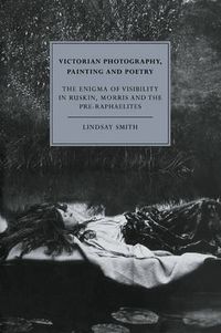 Cover image for Victorian Photography, Painting and Poetry: The Enigma of Visibility in Ruskin, Morris and the Pre-Raphaelites