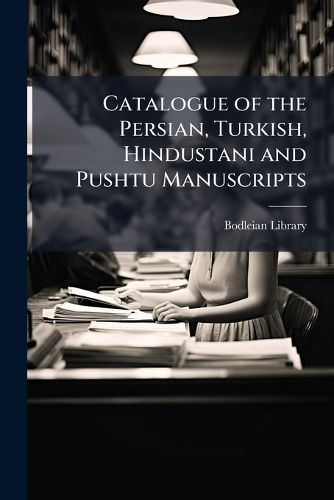 Cover image for Catalogue of the Persian, Turkish, Hindustani and Pushtu Manuscripts