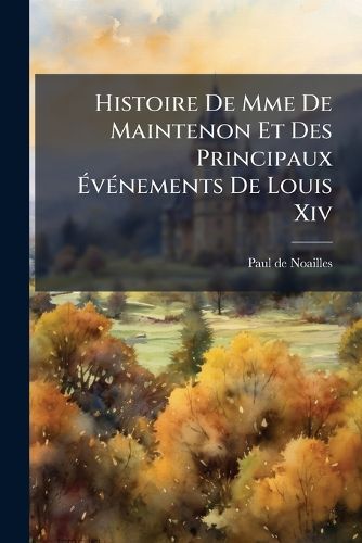 Cover image for Histoire de Mme de Maintenon Et Des Principaux V Nements de Louis XIV