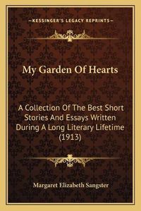 Cover image for My Garden of Hearts: A Collection of the Best Short Stories and Essays Written During a Long Literary Lifetime (1913)