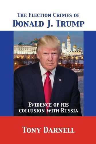 Cover image for The Election Crimes of Donald J. Trump: Evidence of his collusion with Russia