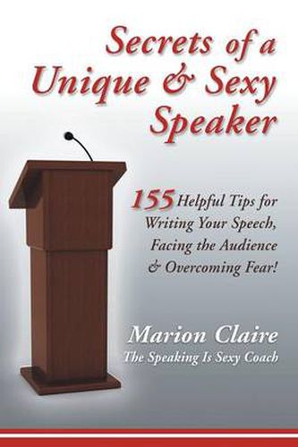 Cover image for Secrets of a Unique & Sexy Speaker: 155 Vital, Quick & Helpful Tips for Writing Your Speech, Facing the Audience & Overcoming Fear!