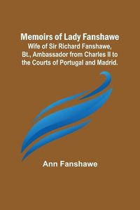 Cover image for Memoirs of Lady Fanshawe; Wife of Sir Richard Fanshawe, Bt., Ambassador from Charles II to the Courts of Portugal and Madrid.