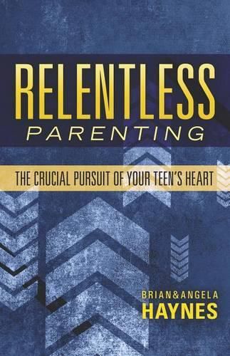 Relentless Parenting: The Crucial Pursuit of Your Teen's Heart