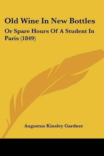 Old Wine In New Bottles: Or Spare Hours Of A Student In Paris (1849)