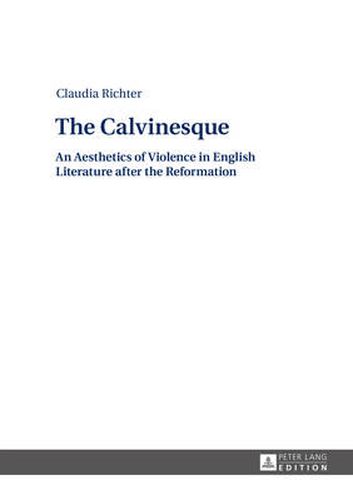 Cover image for The Calvinesque: An Aesthetics of Violence in English Literature after the Reformation