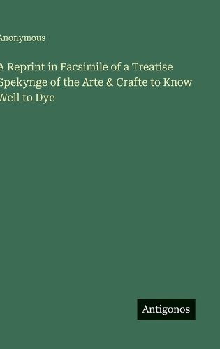 Cover image for A Reprint in Facsimile of a Treatise Spekynge of the Arte & Crafte to Know Well to Dye