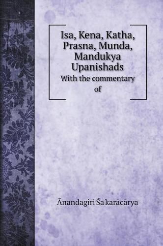 Cover image for Isa, Kena, Katha, Prasna, Munda, Mandukya Upanishads: With the commentary of