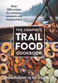 Cover image for The Complete Trail Food Cookbook: Over 300 Recipes for Campers, Canoeists and Backpackers