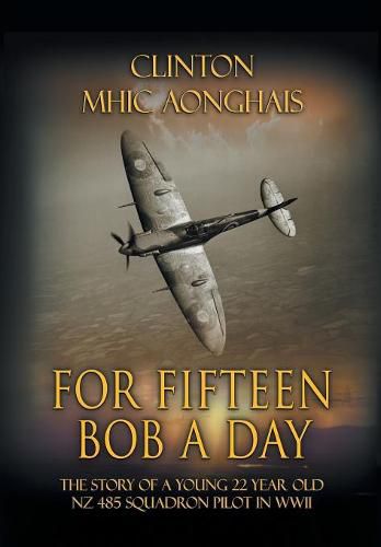 Cover image for For Fifteen Bob a Day: The Story of a Young 22 Year Old NZ 485 Squadron Pilot in WWII