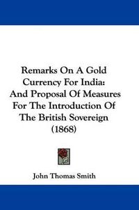 Cover image for Remarks On A Gold Currency For India: And Proposal Of Measures For The Introduction Of The British Sovereign (1868)