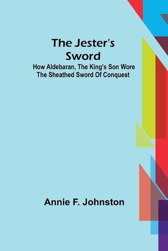 Cover image for The Jester's Sword; How Aldebaran, the King's Son Wore the Sheathed Sword of Conquest