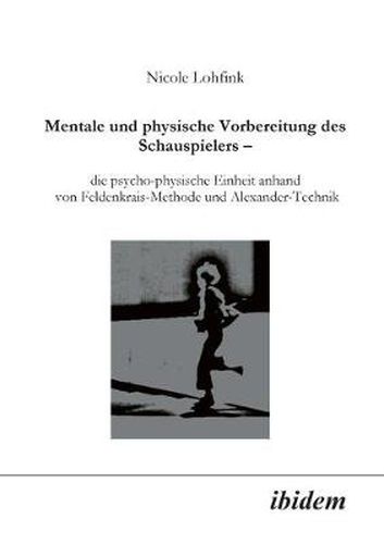 Cover image for Mentale und physische Vorbereitung des Schauspielers - die psycho-physische Einheit anhand von Feldenkrais-Methode und Alexander-Technik.