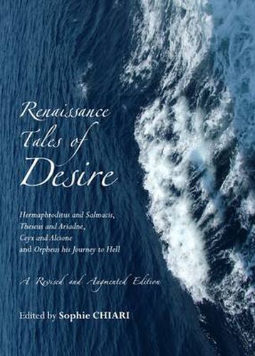 Cover image for Renaissance Tales of Desire: Hermaphroditus and Salmacis, Theseus and Ariadne, Ceyx and Alcione and Orpheus his Journey to Hell. A Revised and Augmented Edition