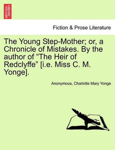 Cover image for The Young Step-Mother; Or, a Chronicle of Mistakes. by the Author of  The Heir of Redclyffe  [I.E. Miss C. M. Yonge].