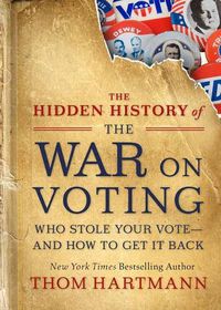 Cover image for The Hidden History of the War on Voting: Who Stole Your Vote and How to Get It Back