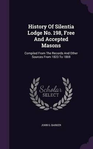 History of Silentia Lodge No. 198, Free and Accepted Masons: Compiled from the Records and Other Sources from 1823 to 1869