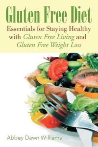 Cover image for Gluten Free Diet: Essentials for Staying Healthy with Gluten Free Living and Gluten Free Weight Loss