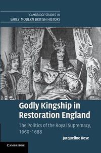 Cover image for Godly Kingship in Restoration England: The Politics of The Royal Supremacy, 1660-1688