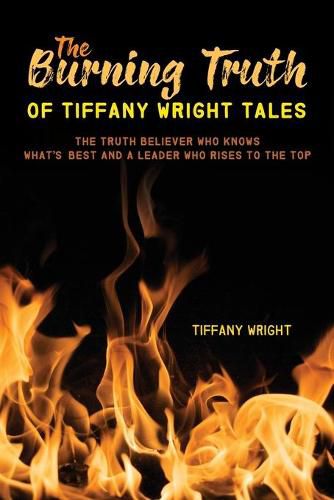 Cover image for The Burning Truth of Tiffany Wright Tales: The truth believer who knows what's best and a leader who rises to the top