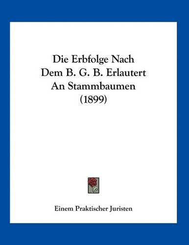 Cover image for Die Erbfolge Nach Dem B. G. B. Erlautert an Stammbaumen (1899)