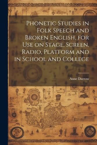 Cover image for Phonetic Studies in Folk Speech and Broken English, for Use on Stage, Screen, Radio, Platform and in School and College