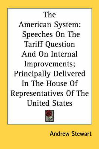 Cover image for The American System: Speeches on the Tariff Question and on Internal Improvements; Principally Delivered in the House of Representatives of the United States